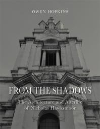 From The Shadows The Architecture And Afterlife Of Nicholas Hawksmoor 1st Edition Owen Hopkins