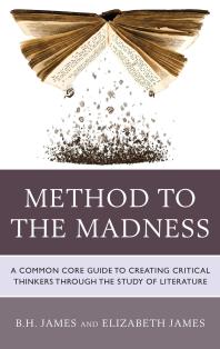 Method To The Madness A Common Core Guide To Creating Critical Thinkers Through The Study Of Literature B H James Elizabeth James