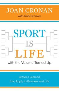 Sport Is Life With The Volume Turned Up Lessons Learned That Apply To Business And Life 1st Edition Joan Cronan Rob Schriver