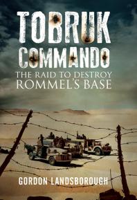 Tobruk Commando The Raid To Destroy Rommels Base Gordon Landsborough