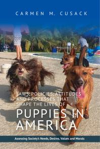 Laws Policies Attitudes And Processes That Shape The Lives Of Puppies In America Assessing Societys Needs Desires Values And Morals 1st Edition Carmen M Cusack