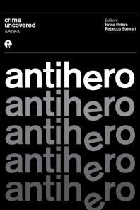 Crime Uncovered Antihero 1st Edition Fiona Peters Rebecca Stewart