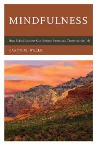 Mindfulness How School Leaders Can Reduce Stress And Thrive On The Job Caryn Wells