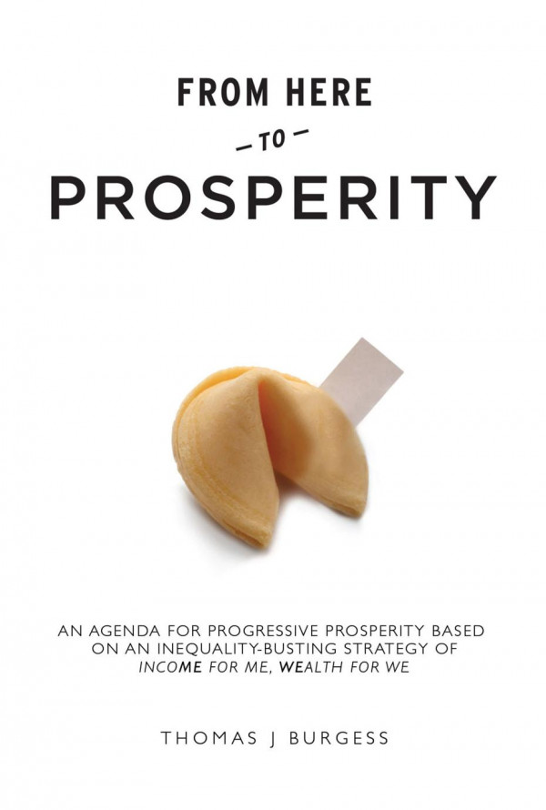 From Here To Prosperity An Agenda For Progressive Prosperity Based On An Inequalitybusting Strategy Of Income For Me Wealth For We 1st Edition Thomas Burgess Thomas J Burgess