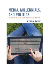 Media Millennials And Politics The Coming Of Age Of The Next Political Generation Alison Novak