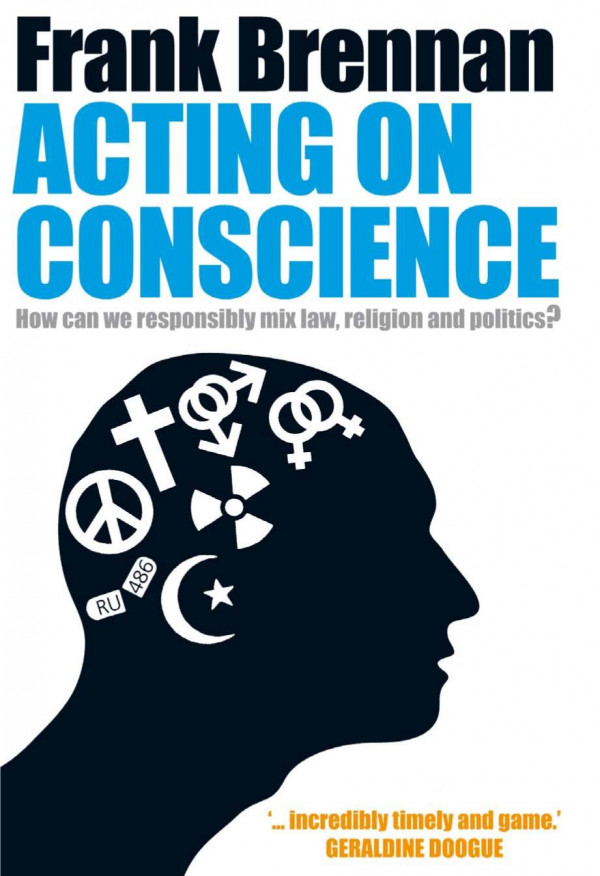 Acting On Conscience How Can We Responsibly Mix Law Religion And Politics 1st Edition Frank Brennan