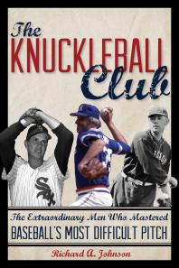 The Knuckleball Club The Extraordinary Men Who Mastered Baseballs Most Difficult Pitch Richard A Johnson