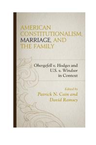 American Constitutionalism Marriage And The Family Obergefell V Hodges And Us V Windsor In Context Patrick N Cain Martha Martini David Ramsey Stephen A Block Patrick N Cain Adam M Carrington William C Duncan Lauren Hall Terence J Kleven Peter Lawler