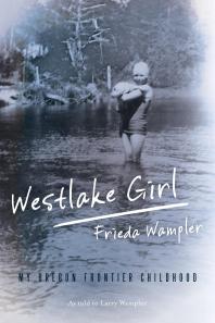 Westlake Girl My Oregon Frontier Childhood Frieda Wampler Larry Wampler