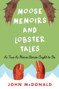Moose Memoirs And Lobster Tales As True As Maine Stories Ought To Be John Mcdonald
