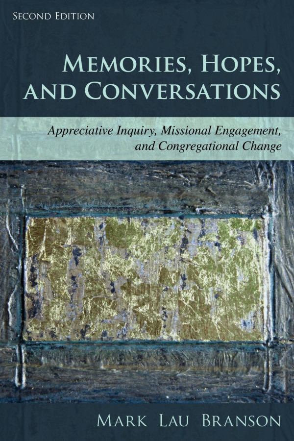 Memories Hopes And Conversations Appreciative Inquiry Missional Engagement And Congregational Change 2nd Edition Mark Lau Branson