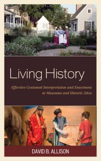 Living History Effective Costumed Interpretation And Enactment At Museums And Historic Sites David B Allison