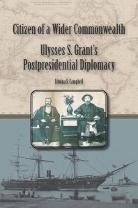 Citizen Of A Wider Commonwealth Ulysses S Grants Postpresidential Diplomacy 1st Edition Edwina S Campbell