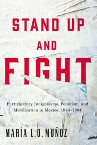 Stand Up And Fight Participatory Indigenismo Populism And Mobilization In Mexico 19701984 1st Edition Mara L O Muoz
