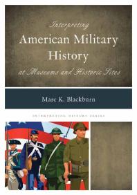 Interpreting American Military History At Museums And Historic Sites Marc K Blackburn