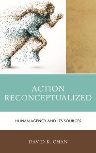 Action Reconceptualized Human Agency And Its Sources David K Chan