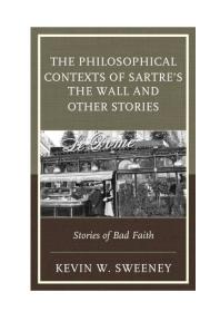 The Philosophical Contexts Of Sartres The Wall And Other Stories Stories Of Bad Faith Kevin W Sweeney