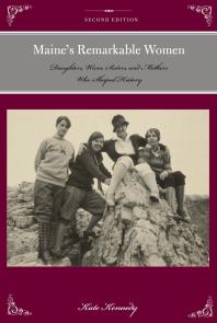 Maines Remarkable Women Daughters Wives Sisters And Mothers Who Shaped History 2nd Edition Kate Kennedy