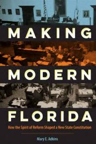 Making Modern Florida How The Spirit Of Reform Shaped A New State Constitution 1st Edition Mary E Adkins