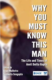 Why You Must Know This Man The Life And Times Of Amit Dutta Gupta 1st Edition Arjun Malhotra Sushmita Sengupta