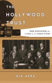 The Hollywood Trust Trade Associations And The Rise Of The Studio System Kia Afra