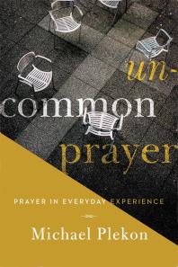 Uncommon Prayer Prayer In Everyday Experience 1st Edition Michael Plekon