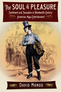 The Soul Of Pleasure Sentiment And Sensation In Nineteenthcentury American Mass Entertainment 1st Edition David Monod