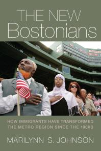 The New Bostonians How Immigrants Have Transformed The Metro Area Since The 1960s 1st Edition Marilynn S Johnson