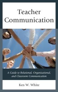 Teacher Communication A Guide To Relational Organizational And Classroom Communication Ken W White