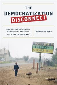 The Democratization Disconnect How Recent Democratic Revolutions Threaten The Future Of Democracy Brian Grodsky