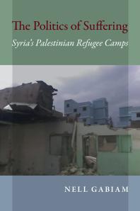 The Politics Of Suffering Syrias Palestinian Refugee Camps Nell Gabiam