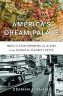 Americas Dream Palace Middle East Expertise And The Rise Of The National Security State 1st Edition Osamah F Khalil