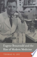Eugene Braunwald And The Rise Of Modern Medicine 1st Edition Thomas H Lee