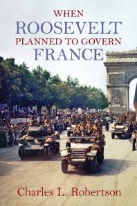When Roosevelt Planned To Govern France 1st Edition Charles L Robertson
