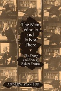 The Man Who Is And Is Not There The Poetry And Prose Of Robert Francis 1st Edition Andrew Stambuk