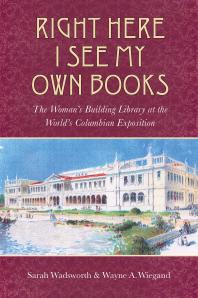 Right Here I See My Own Books The Womans Building Library At The Worlds Columbian Exposition 1st Edition Sarah Wadsworth Wayne A Wiegand