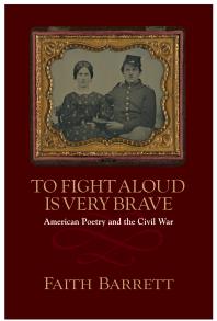To Fight Aloud Is Very Brave American Poetry And The Civil War 1st Edition Faith Barrett