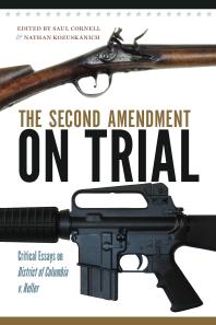The Second Amendment On Trial Critical Essays On District Of Columbia V Heller 1st Edition Saul A Cornell Nathan Kozuskanich Nathan Kozuskanich