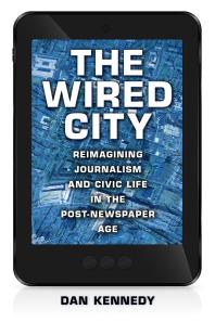 The Wired City Reimagining Journalism And Civic Life In The Postnewspaper Age 1st Edition Dan Kennedy