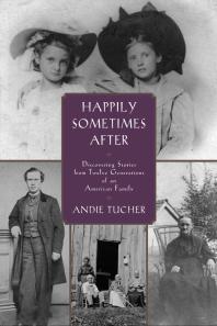 Happily Sometimes After Discovering Stories From Twelve Generations Of An American Family 1st Edition Andie Tucher
