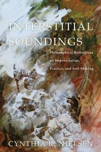 Interstitial Soundings Philosophical Reflections On Improvisation Practice And Selfmaking Cynthia R Nielsen