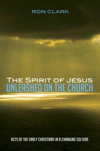 The Spirit Of Jesus Unleashed On The Church Acts Of The Early Christians In A Changing Culture Ron Clark