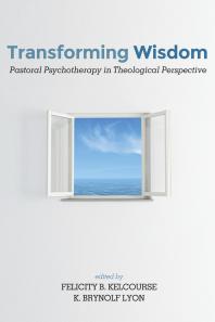Transforming Wisdom Pastoral Psychotherapy In Theological Perspective Felicity Kelcourse K Brynolf Lyon