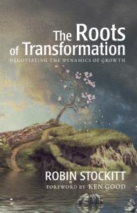 Roots Of Transformation Negotiating The Dynamics Of Growth Robin Stockitt Ken Good