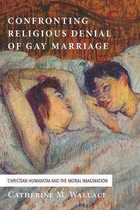 Confronting Religious Denial Of Gay Marriage Christian Humanism And The Moral Imagination Catherine M Wallace