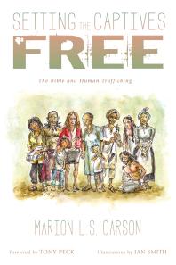 Setting The Captives Free The Bible And Human Trafficking Marion L S Carson Tony Peck Ian Smith