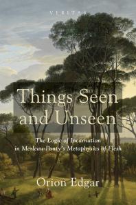 Things Seen And Unseen The Logic Of Incarnation In Merleaupontys Metaphysics Of Flesh Orion Edgar