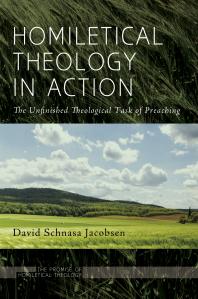 Homiletical Theology In Action The Unfinished Theological Task Of Preaching David Schnasa Jacobsen