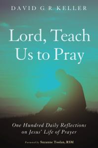 Lord Teach Us To Pray One Hundred Daily Reflections On Jesus Life Of Prayer David G R Keller Suzanne Toolan