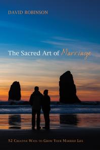 The Sacred Art Of Marriage 52 Creative Ways To Grow Your Married Life David Robinson